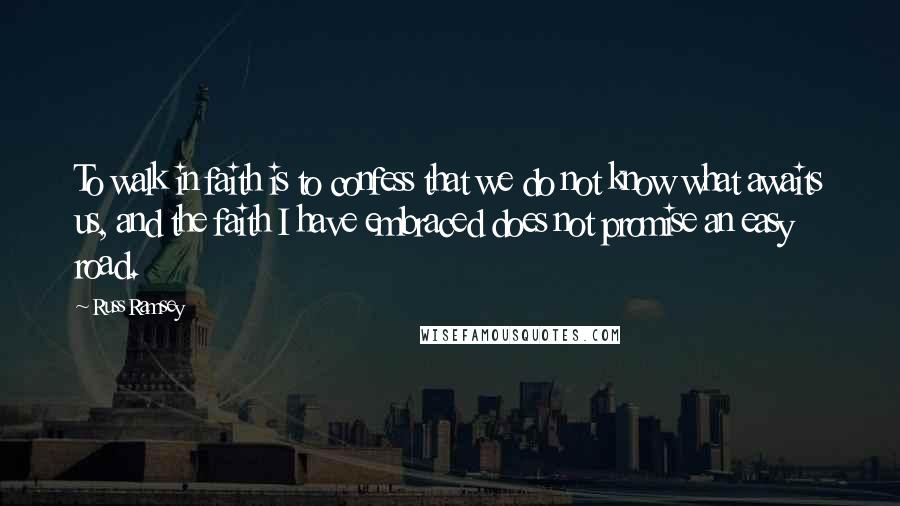 Russ Ramsey Quotes: To walk in faith is to confess that we do not know what awaits us, and the faith I have embraced does not promise an easy road.