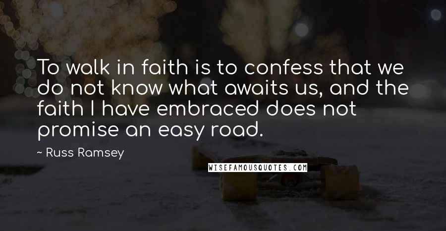 Russ Ramsey Quotes: To walk in faith is to confess that we do not know what awaits us, and the faith I have embraced does not promise an easy road.