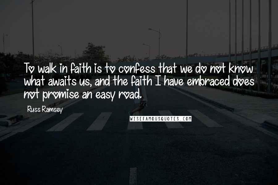 Russ Ramsey Quotes: To walk in faith is to confess that we do not know what awaits us, and the faith I have embraced does not promise an easy road.