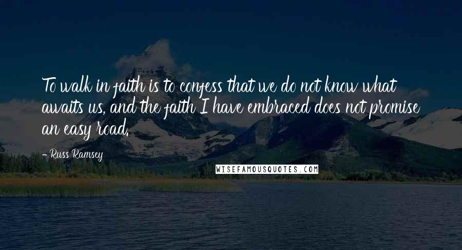 Russ Ramsey Quotes: To walk in faith is to confess that we do not know what awaits us, and the faith I have embraced does not promise an easy road.