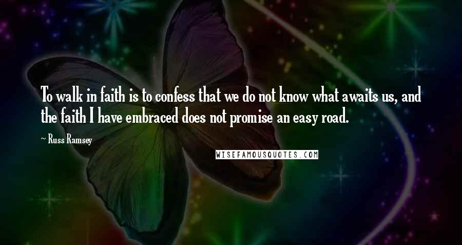 Russ Ramsey Quotes: To walk in faith is to confess that we do not know what awaits us, and the faith I have embraced does not promise an easy road.