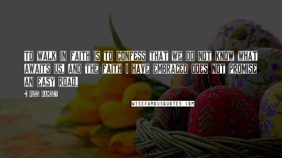 Russ Ramsey Quotes: To walk in faith is to confess that we do not know what awaits us, and the faith I have embraced does not promise an easy road.