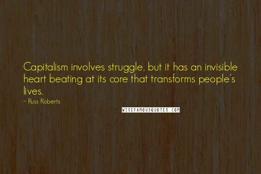 Russ Roberts Quotes: Capitalism involves struggle, but it has an invisible heart beating at its core that transforms people's lives.