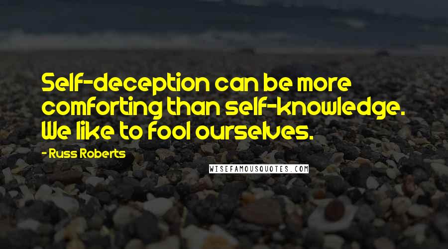 Russ Roberts Quotes: Self-deception can be more comforting than self-knowledge. We like to fool ourselves.