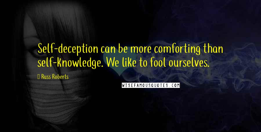 Russ Roberts Quotes: Self-deception can be more comforting than self-knowledge. We like to fool ourselves.