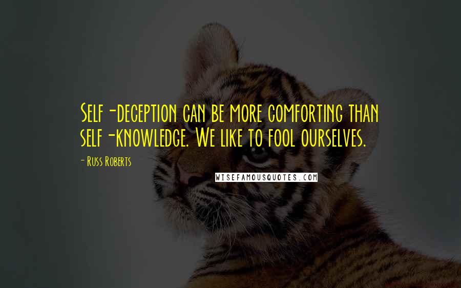 Russ Roberts Quotes: Self-deception can be more comforting than self-knowledge. We like to fool ourselves.