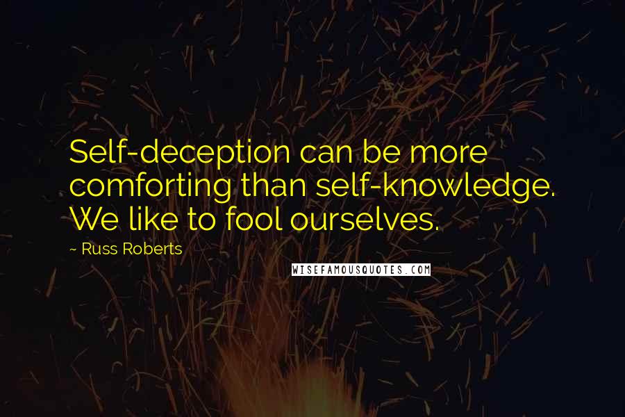 Russ Roberts Quotes: Self-deception can be more comforting than self-knowledge. We like to fool ourselves.