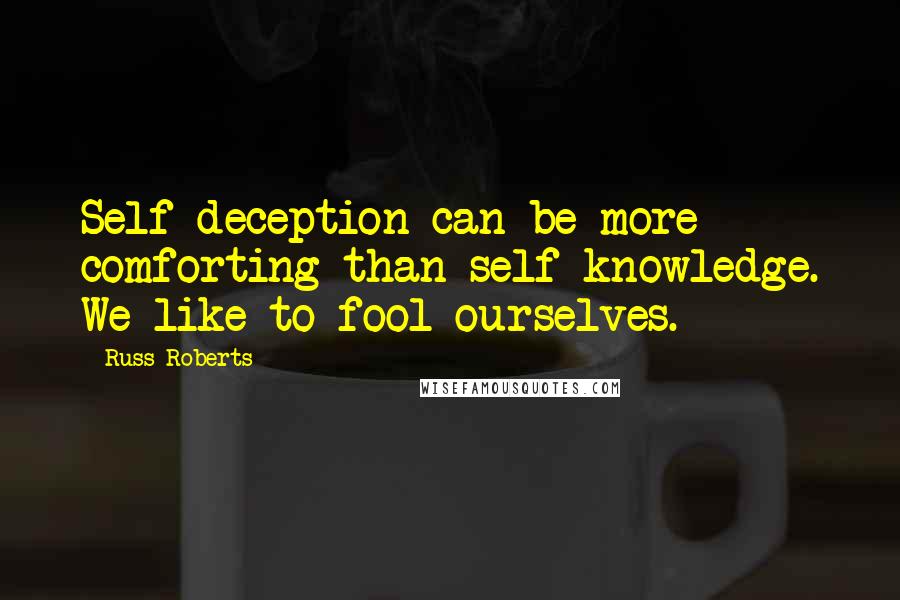 Russ Roberts Quotes: Self-deception can be more comforting than self-knowledge. We like to fool ourselves.