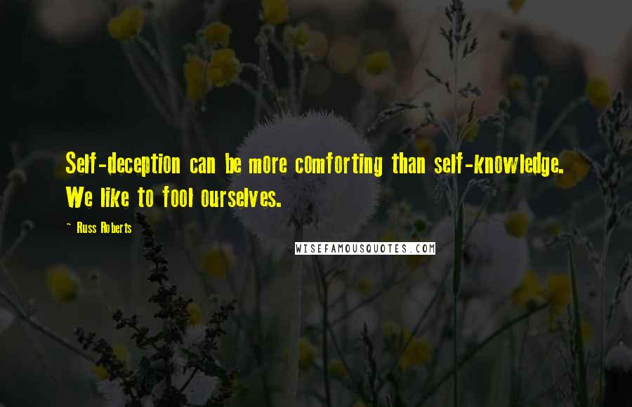 Russ Roberts Quotes: Self-deception can be more comforting than self-knowledge. We like to fool ourselves.