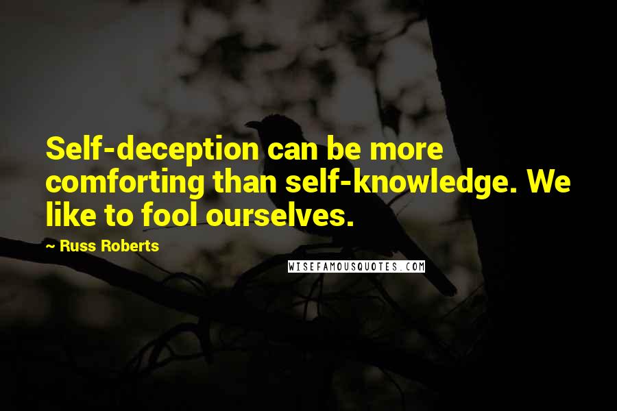 Russ Roberts Quotes: Self-deception can be more comforting than self-knowledge. We like to fool ourselves.