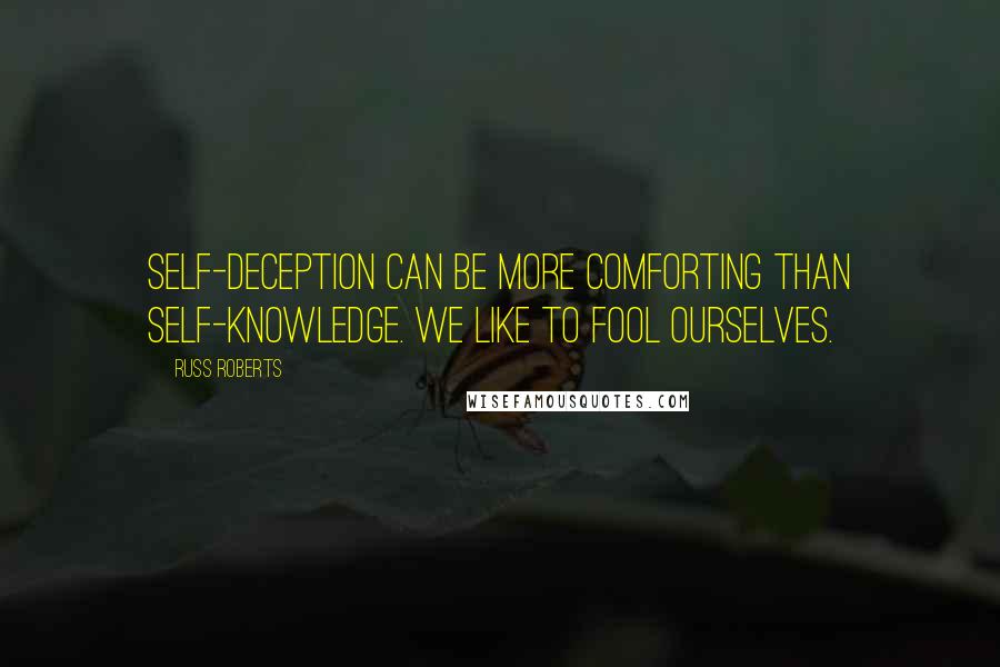 Russ Roberts Quotes: Self-deception can be more comforting than self-knowledge. We like to fool ourselves.