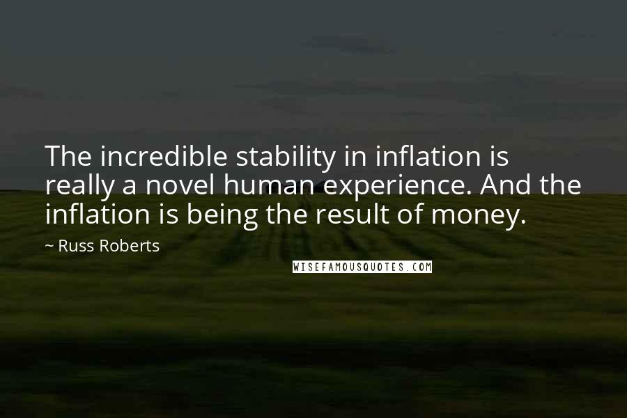 Russ Roberts Quotes: The incredible stability in inflation is really a novel human experience. And the inflation is being the result of money.