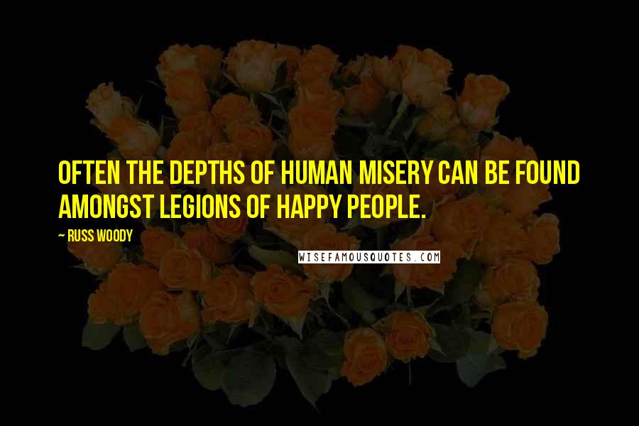 Russ Woody Quotes: Often the depths of human misery can be found amongst legions of happy people.