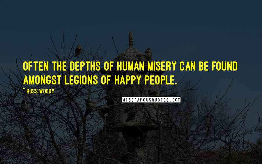 Russ Woody Quotes: Often the depths of human misery can be found amongst legions of happy people.