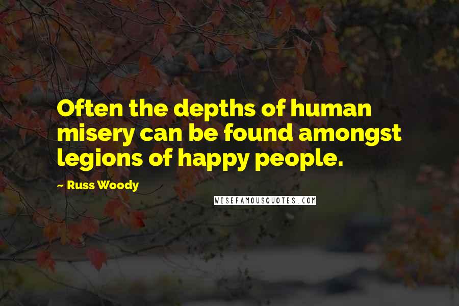 Russ Woody Quotes: Often the depths of human misery can be found amongst legions of happy people.