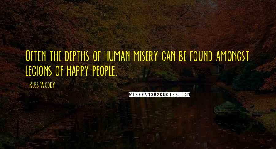 Russ Woody Quotes: Often the depths of human misery can be found amongst legions of happy people.