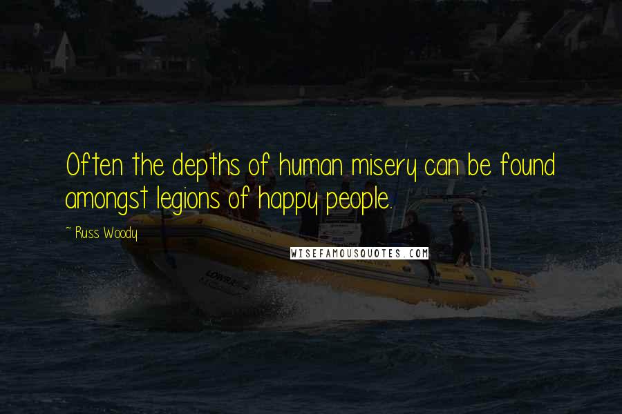 Russ Woody Quotes: Often the depths of human misery can be found amongst legions of happy people.