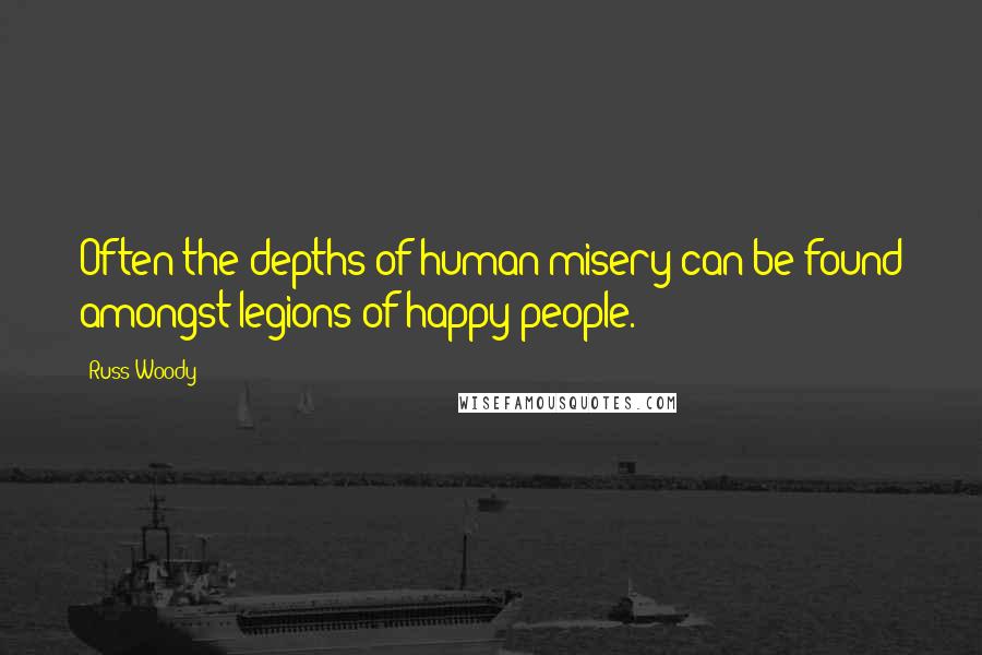 Russ Woody Quotes: Often the depths of human misery can be found amongst legions of happy people.