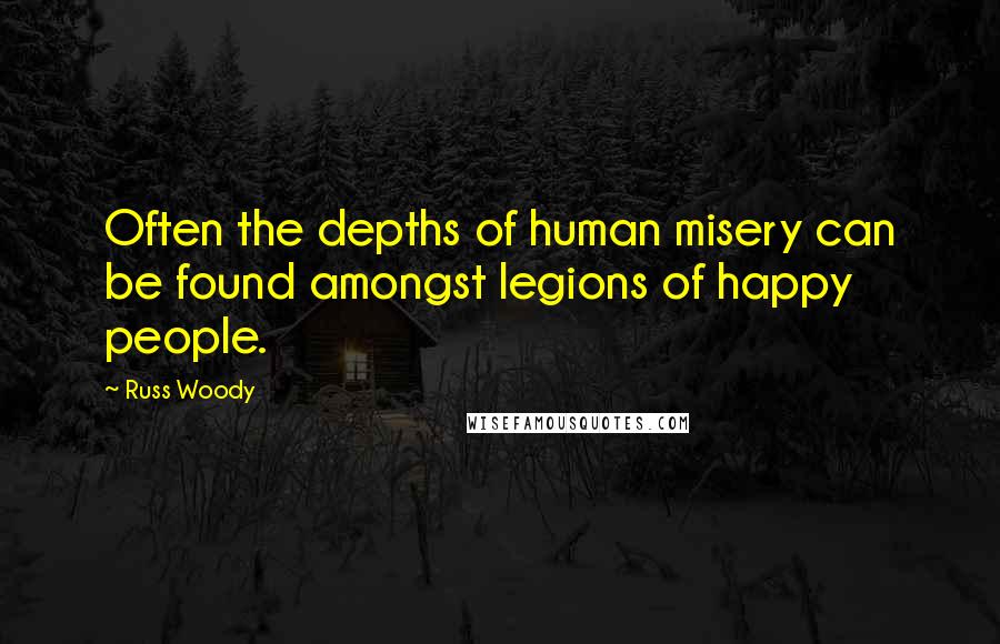 Russ Woody Quotes: Often the depths of human misery can be found amongst legions of happy people.