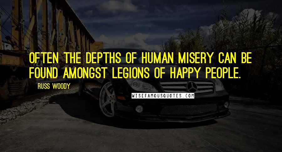 Russ Woody Quotes: Often the depths of human misery can be found amongst legions of happy people.