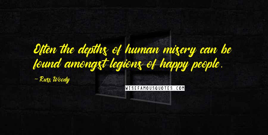 Russ Woody Quotes: Often the depths of human misery can be found amongst legions of happy people.