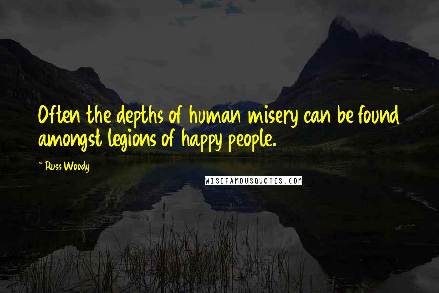 Russ Woody Quotes: Often the depths of human misery can be found amongst legions of happy people.