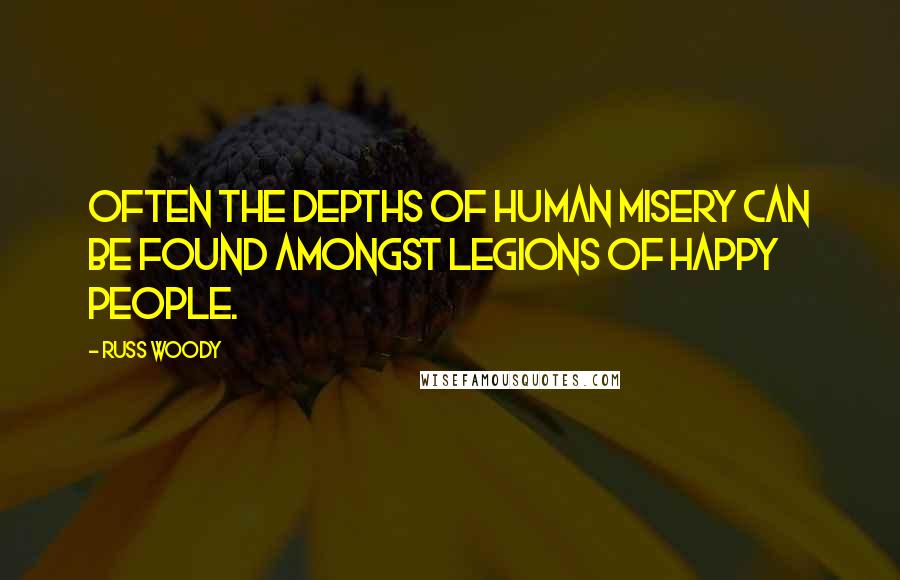 Russ Woody Quotes: Often the depths of human misery can be found amongst legions of happy people.