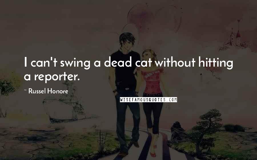 Russel Honore Quotes: I can't swing a dead cat without hitting a reporter.