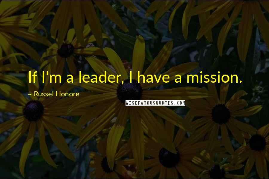 Russel Honore Quotes: If I'm a leader, I have a mission.