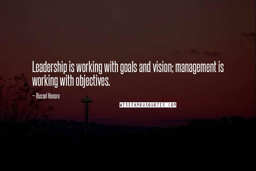 Russel Honore Quotes: Leadership is working with goals and vision; management is working with objectives.