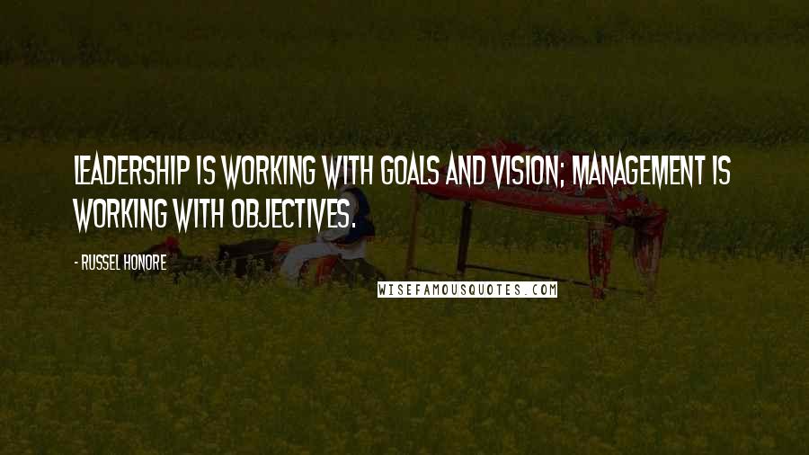 Russel Honore Quotes: Leadership is working with goals and vision; management is working with objectives.