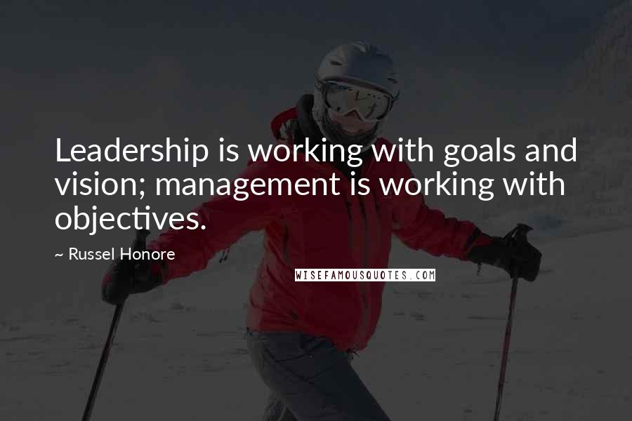 Russel Honore Quotes: Leadership is working with goals and vision; management is working with objectives.