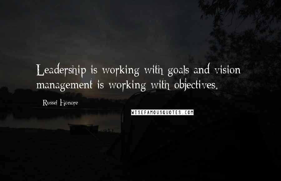 Russel Honore Quotes: Leadership is working with goals and vision; management is working with objectives.