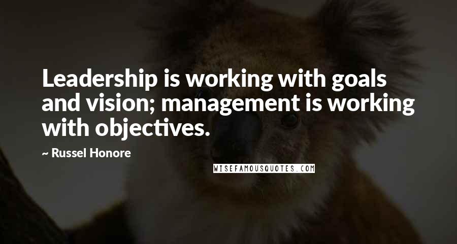 Russel Honore Quotes: Leadership is working with goals and vision; management is working with objectives.