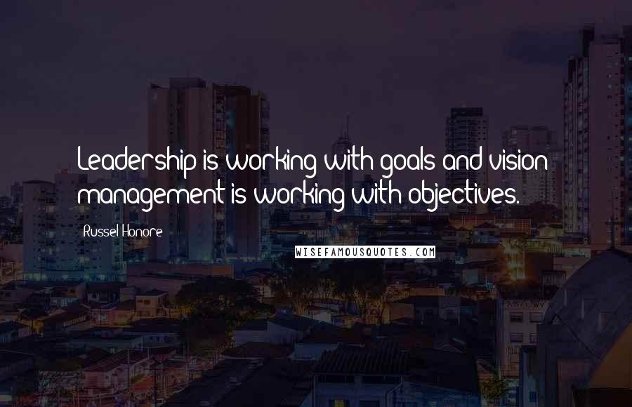 Russel Honore Quotes: Leadership is working with goals and vision; management is working with objectives.