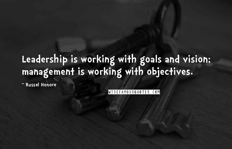 Russel Honore Quotes: Leadership is working with goals and vision; management is working with objectives.