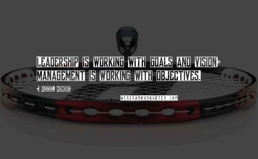 Russel Honore Quotes: Leadership is working with goals and vision; management is working with objectives.