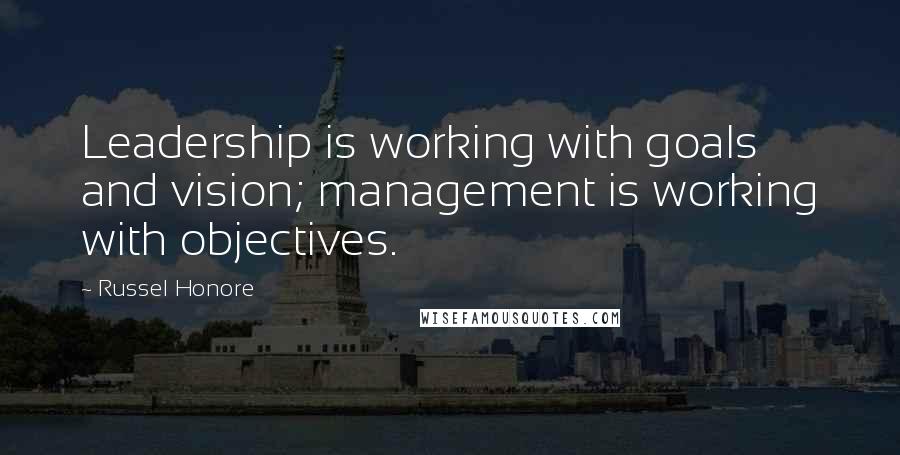 Russel Honore Quotes: Leadership is working with goals and vision; management is working with objectives.