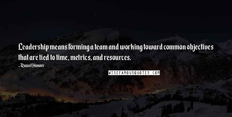 Russel Honore Quotes: Leadership means forming a team and working toward common objectives that are tied to time, metrics, and resources.