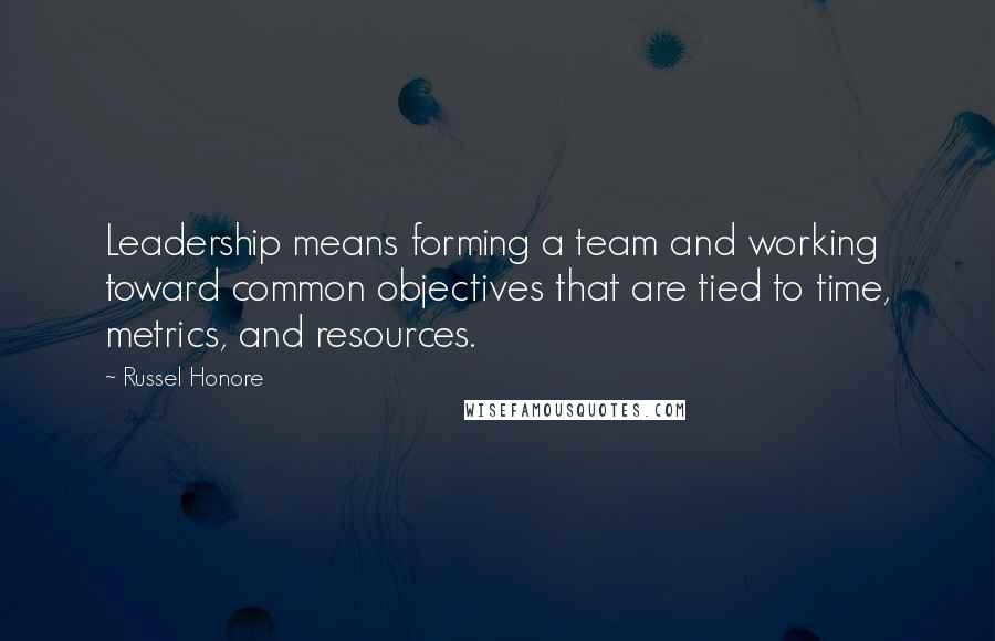 Russel Honore Quotes: Leadership means forming a team and working toward common objectives that are tied to time, metrics, and resources.