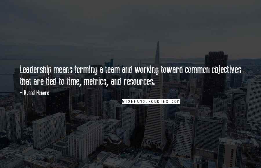 Russel Honore Quotes: Leadership means forming a team and working toward common objectives that are tied to time, metrics, and resources.