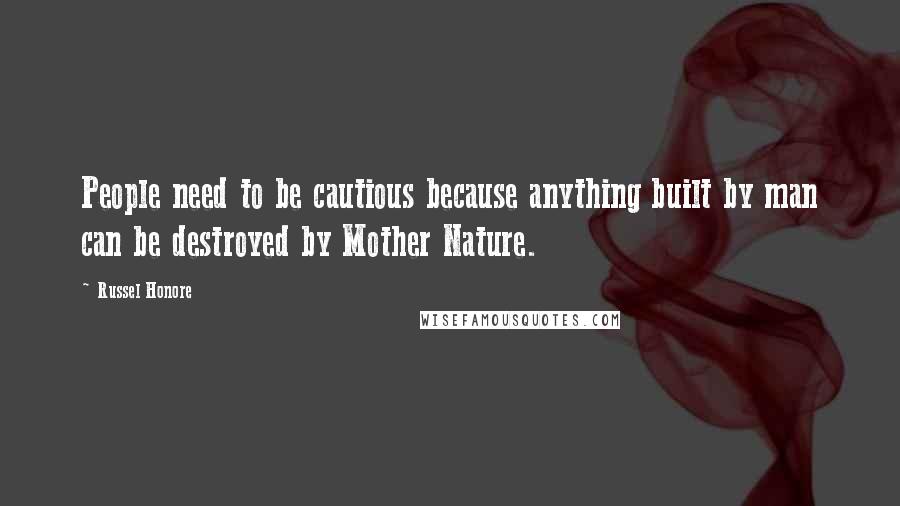 Russel Honore Quotes: People need to be cautious because anything built by man can be destroyed by Mother Nature.