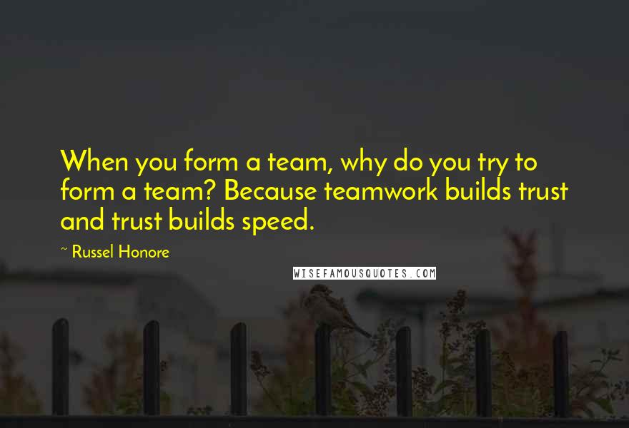 Russel Honore Quotes: When you form a team, why do you try to form a team? Because teamwork builds trust and trust builds speed.