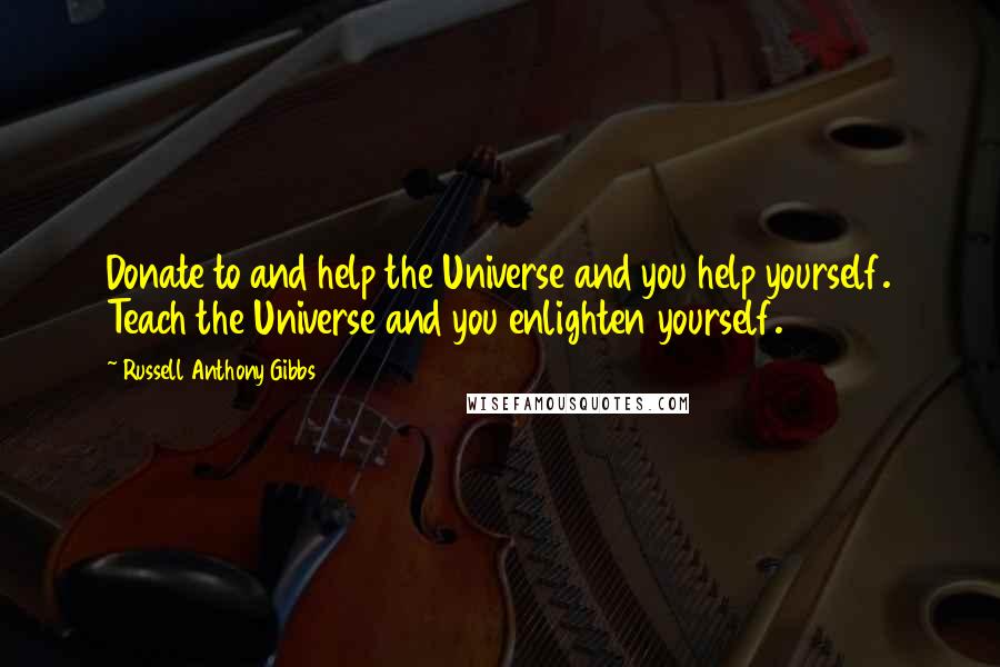 Russell Anthony Gibbs Quotes: Donate to and help the Universe and you help yourself. Teach the Universe and you enlighten yourself.