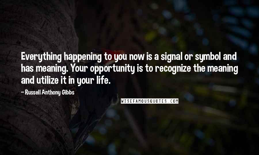 Russell Anthony Gibbs Quotes: Everything happening to you now is a signal or symbol and has meaning. Your opportunity is to recognize the meaning and utilize it in your life.
