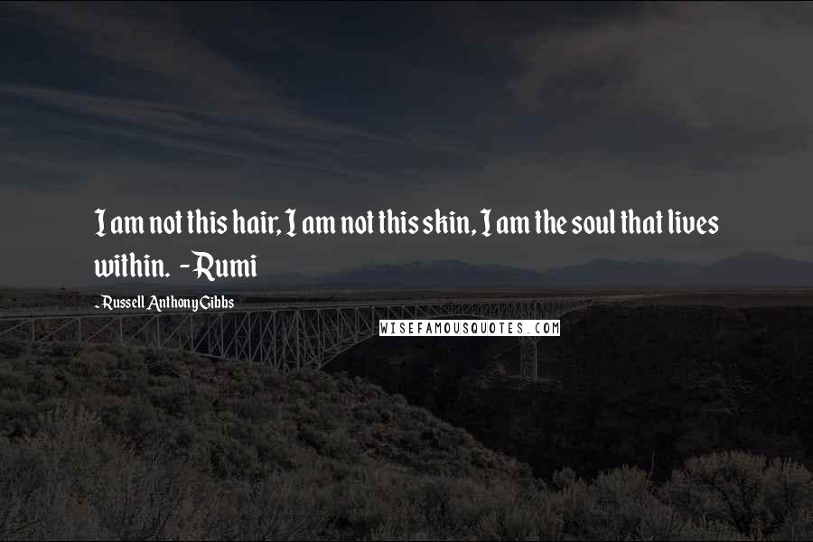 Russell Anthony Gibbs Quotes: I am not this hair, I am not this skin, I am the soul that lives within.  - Rumi