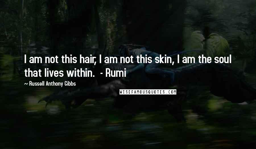 Russell Anthony Gibbs Quotes: I am not this hair, I am not this skin, I am the soul that lives within.  - Rumi