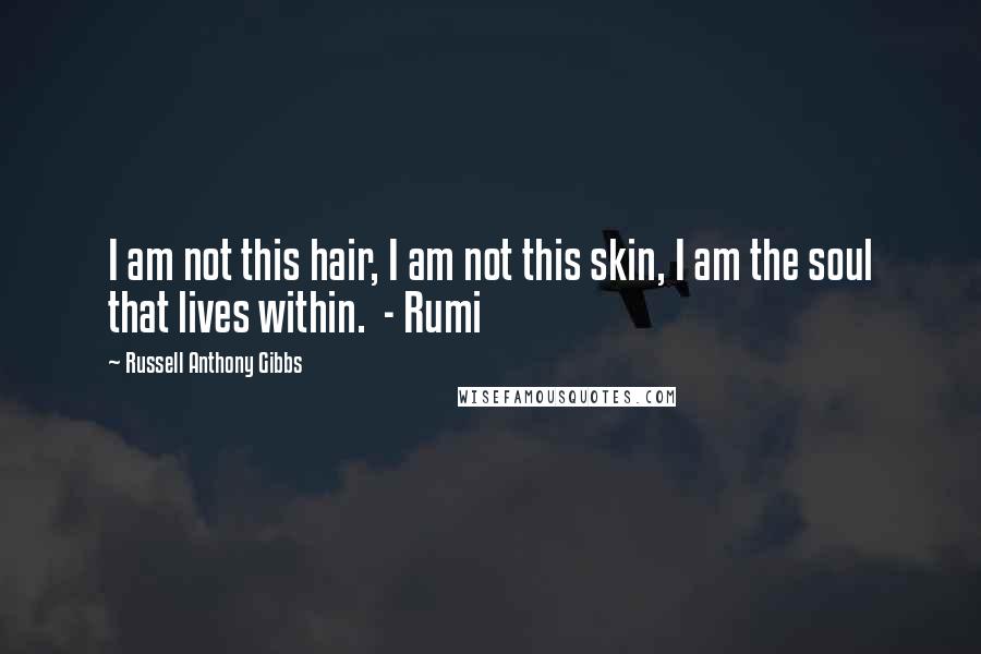 Russell Anthony Gibbs Quotes: I am not this hair, I am not this skin, I am the soul that lives within. - Rumi