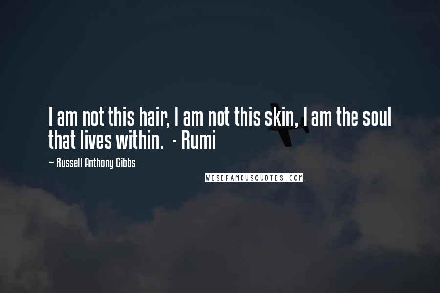 Russell Anthony Gibbs Quotes: I am not this hair, I am not this skin, I am the soul that lives within.  - Rumi