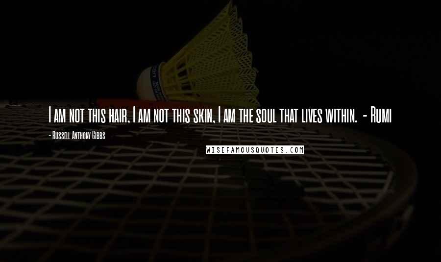 Russell Anthony Gibbs Quotes: I am not this hair, I am not this skin, I am the soul that lives within.  - Rumi